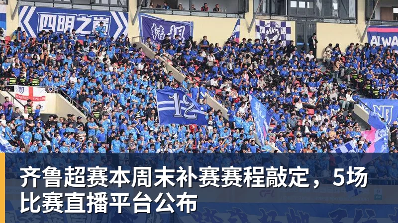 齐鲁超赛本周末补赛赛程敲定，5场比赛直播平台公布