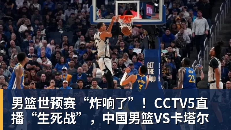 男篮世预赛“炸响了”！CCTV5直播“生死战”，中国男篮VS卡塔尔