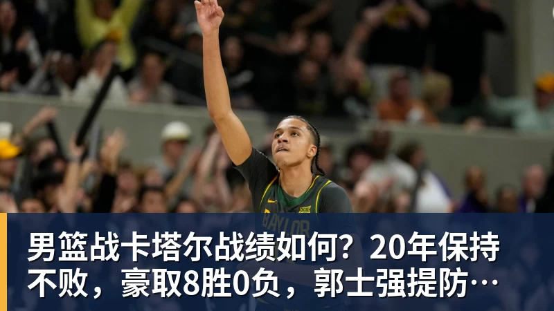 男篮战卡塔尔战绩如何?20年保持不败,豪取8胜0负,郭士强提防“翻车”