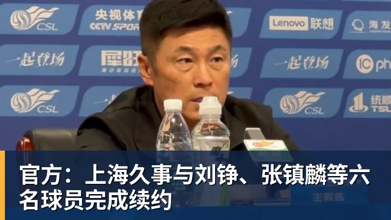 官方：上海久事与刘铮、张镇麟等六名球员完成续约