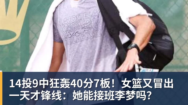 14投9中狂轰40分7板!女篮又冒出一天才锋线:她能接班李梦吗?
