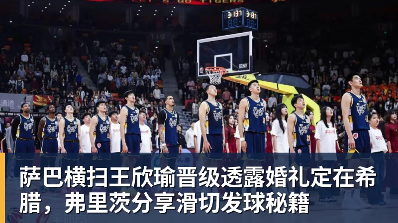 萨巴横扫王欣瑜晋级透露婚礼定在希腊，弗里茨分享滑切发球秘籍