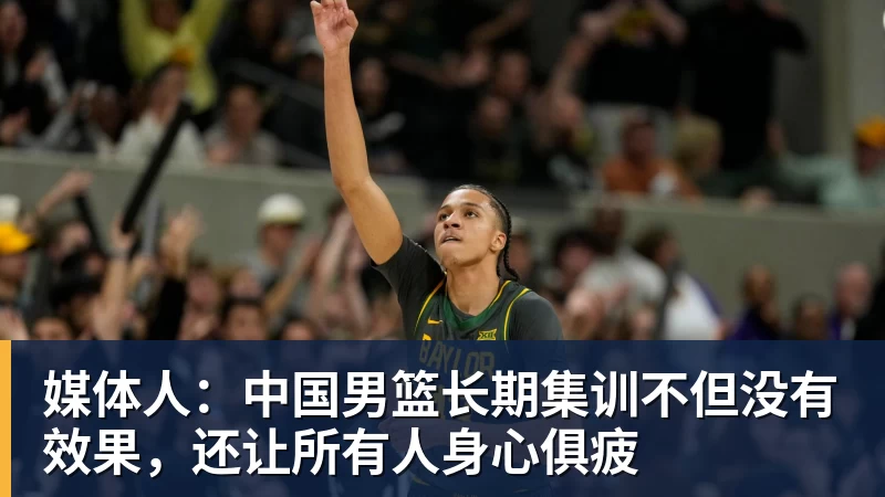 媒体人：中国男篮长期集训不但没有效果，还让所有人身心俱疲