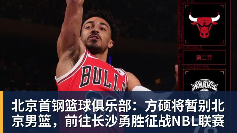 北京首钢篮球俱乐部:方硕将暂别北京男篮,前往长沙勇胜征战NBL联赛