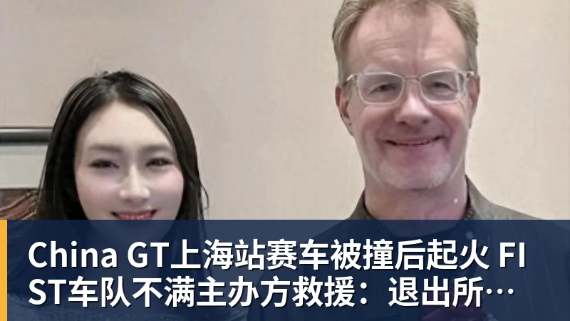 China GT上海站赛车被撞后起火 FIST车队不满主办方救援:退出所有China GT系列赛