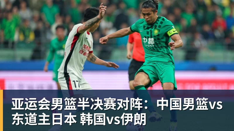 亚运会男篮半决赛对阵：中国男篮vs东道主日本 韩国vs伊朗