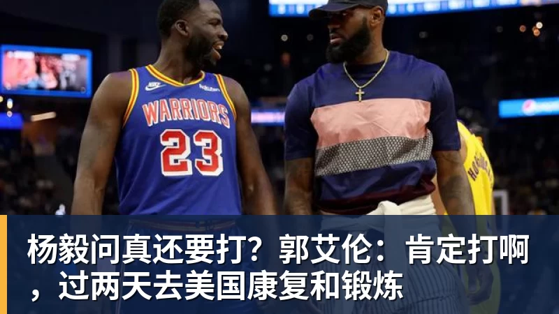 杨毅问真还要打？郭艾伦：肯定打啊，过两天去美国康复和锻炼