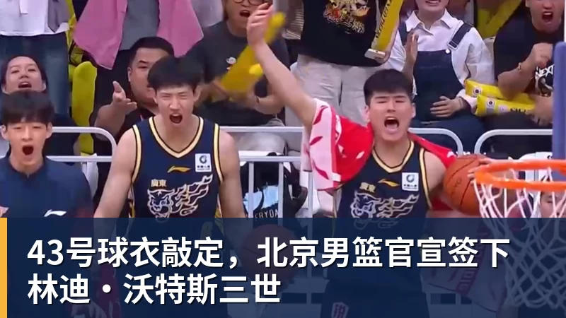 43号球衣敲定，北京男篮官宣签下林迪·沃特斯三世