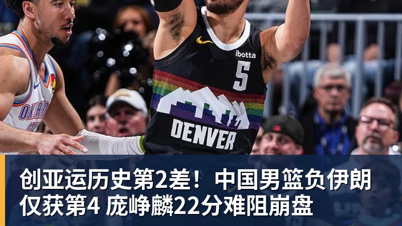 创亚运历史第2差!中国男篮负伊朗仅获第4 庞峥麟22分难阻崩盘