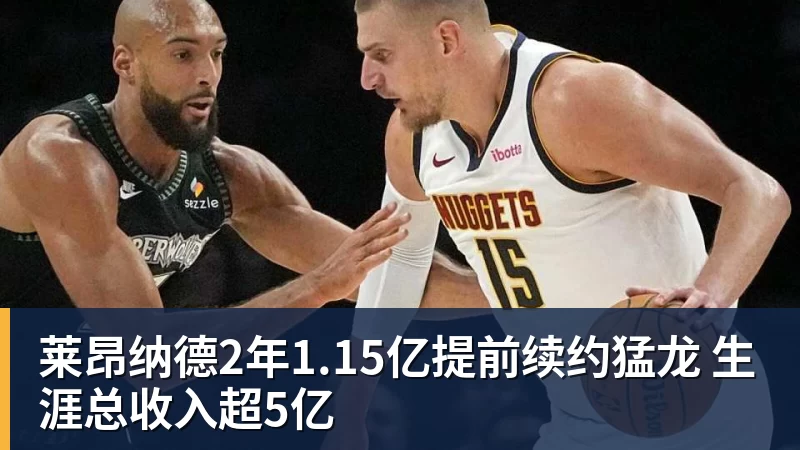 莱昂纳德2年1.15亿提前续约猛龙 生涯总收入超5亿