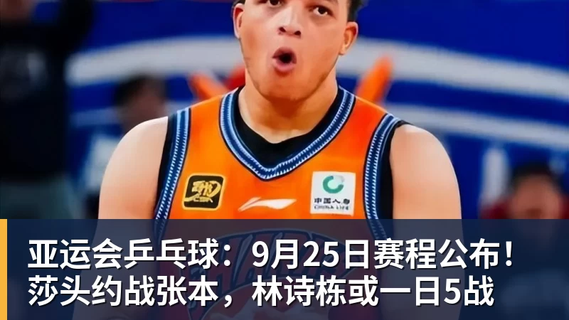 亚运会乒乓球：9月25日赛程公布！莎头约战张本，林诗栋或一日5战
