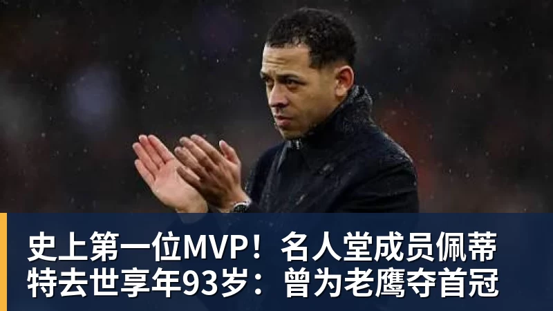 史上第一位MVP!名人堂成员佩蒂特去世享年93岁:曾为老鹰夺首冠