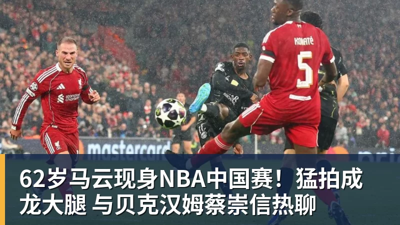 62岁马云现身NBA中国赛！猛拍成龙大腿 与贝克汉姆蔡崇信热聊