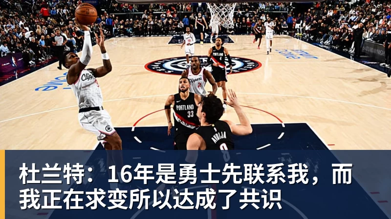 杜兰特：16年是勇士先联系我，而我正在求变所以达成了共识