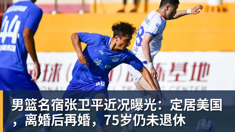 男篮名宿张卫平近况曝光：定居美国，离婚后再婚，75岁仍未退休
