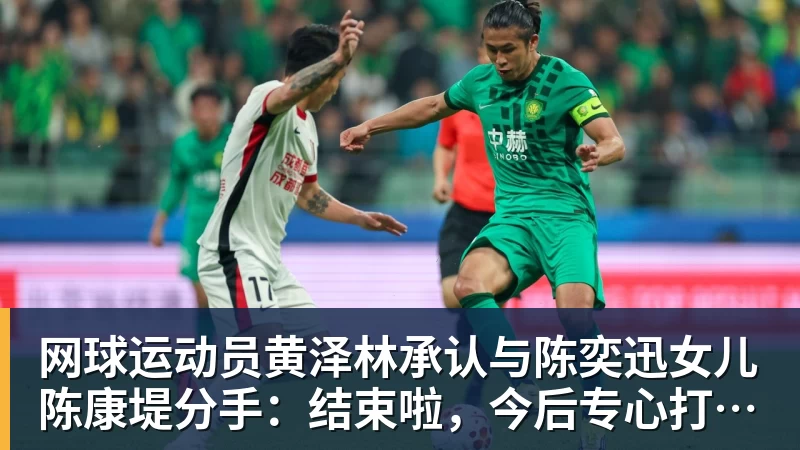 网球运动员黄泽林承认与陈奕迅女儿陈康堤分手:结束啦,今后专心打球,“离陈奕迅越来越远了”